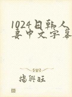 1024日韩人妻中文字幕
