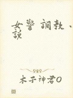女警 调教 小说