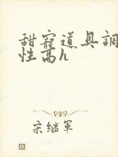 甜宠道具调教女性高h