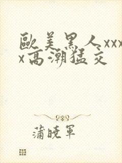 欧美黑人xxxx高潮猛交