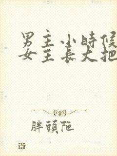 男主小时候喜欢女主长大把她关起来