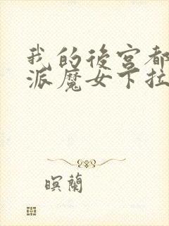 我的后宫都是反派魔女下拉免费漫画