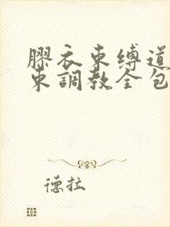 胶衣束缚道具拘束调教全包小说