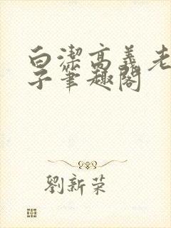 白洁高义老七东子笔趣阁