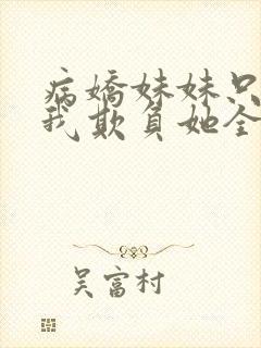 病娇妹妹只想让我欺负她全集免费阅读