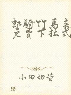 郎骑竹马来漫画免费下拉式全集