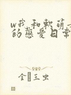 w我和软萌女友的恋爱日常》封面