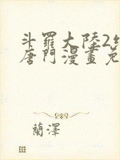 斗罗大陆2绝世唐门漫画免费下拉式