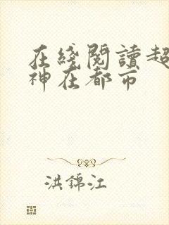 在线阅读超级战神在都市
