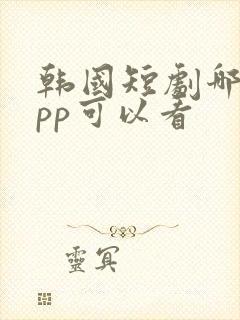 韩国短剧哪个app可以看