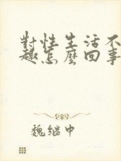 对性生活不感兴趣怎么回事