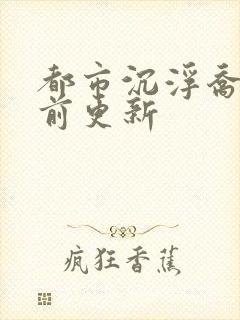 都市沉浮乔梁超前更新