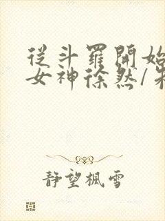 从斗罗开始俘获女神徐然/朱竹清在线阅读