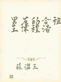 男友的合租室友王伟程浩