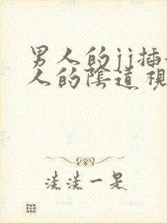 男人的jj插女人的阴道视频