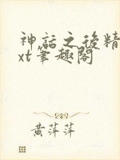 神话之后精校txt笔趣阁