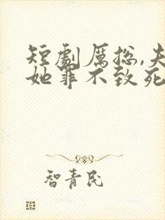 短剧厉总,夫人她罪不致死