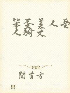 笨蛋美人受被万人骑文