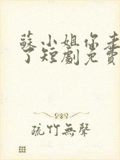 苏小姐你老公掉了短剧免费观看