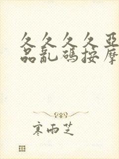 久久久久亚洲精品乱码按摩封面