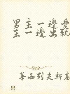 男主一边爱着女主一边出轨笔趣阁封面