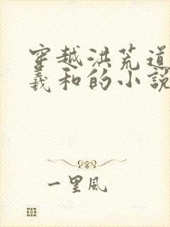 穿越洪荒道侣是羲和的小说