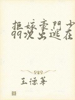 拒嫁豪门少奶奶99次出逃在哪里看 小说