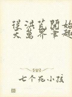 从洪荒开始到诸天万界笔趣阁