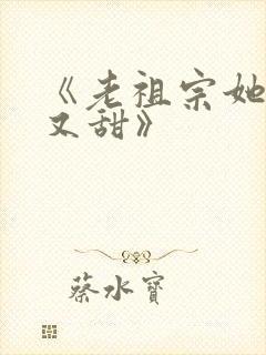 《老祖宗她又凶又甜》