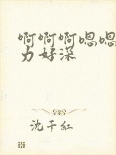 啊啊啊嗯嗯嗯用力好深