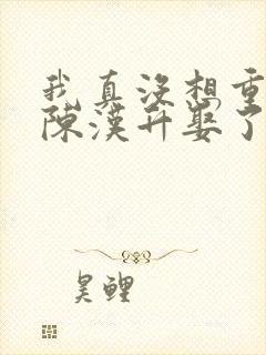 我真没想重生啊陈汉升娶了谁