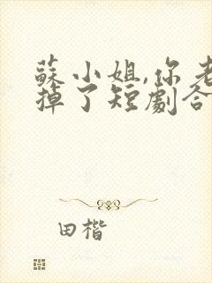 苏小姐,你老公掉了短剧合集