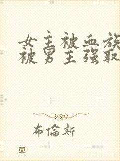 女主被血族囚禁被男主强取豪夺的小