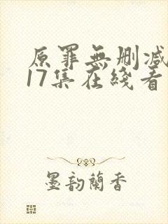 原罪无删减版第17集在线看