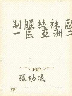 制服丝袜 欧美一区 亚洲二区 先锋