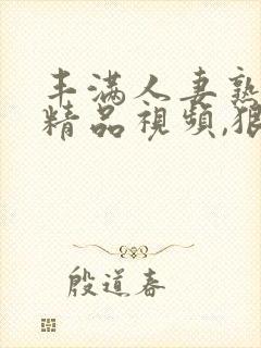 丰满人妻熟妇乱精品视频,狠狠人妻久久封面