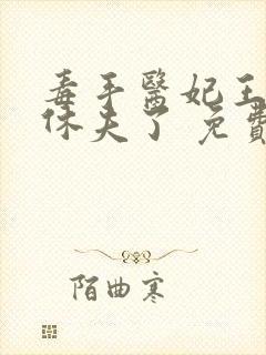 毒手医妃王爷被休夫了 免费阅读