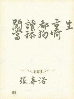 阅读都重生了谁当舔狗啊