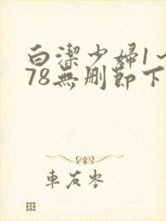 白洁少妇1～178无删节下载