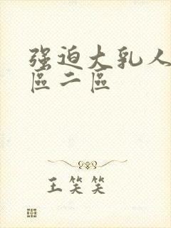 强迫大乳人妻一区二区