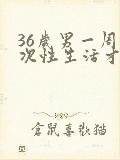 36岁男一周几次性生活才正常