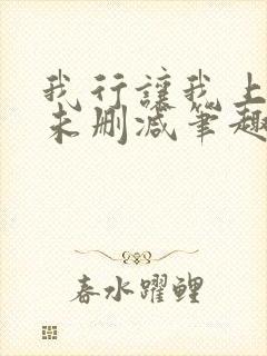 我行让我上全文未删减笔趣阁