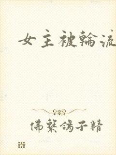 女主被轮流欺负