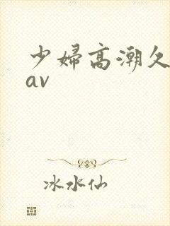 少妇高潮久久久av