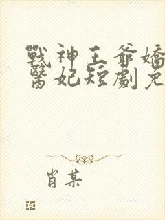 战神王爷娇宠小医妃短剧免费观看