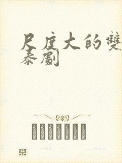 尺度大的双男主泰剧