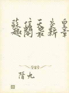 苏信天炎皇朝笔趣阁最新章节更新