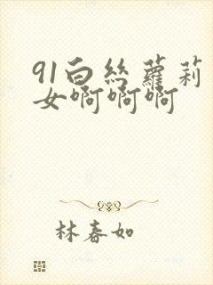 91白丝萝莉少女啊啊啊