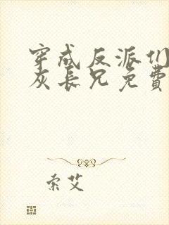 穿成反派们的炮灰长兄免费阅读