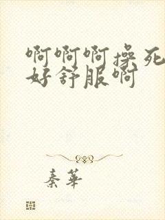 啊啊啊操死我吧好舒服啊